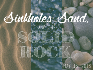 05-15-16 Sinkholes, Sand, and the Solid Rock